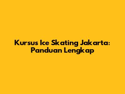 Kursus Ice Skating Jakarta: Panduan Lengkap