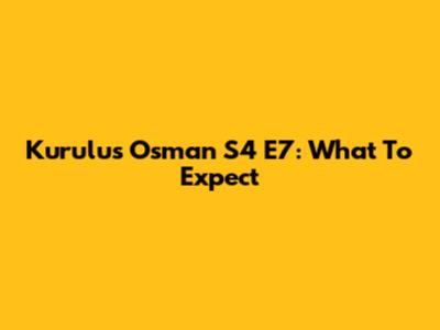 Kurulus Osman S4 E7: What To Expect