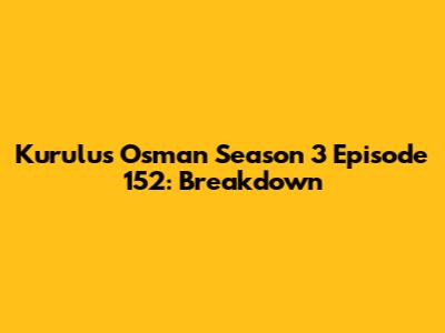 Kurulus Osman Season 3 Episode 152: Breakdown