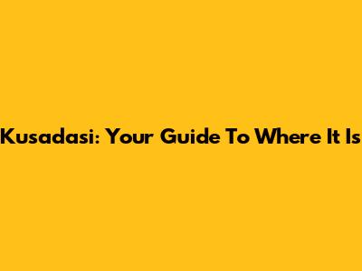 Kusadasi: Your Guide To Where It Is