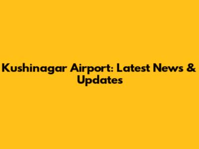Kushinagar Airport: Latest News & Updates