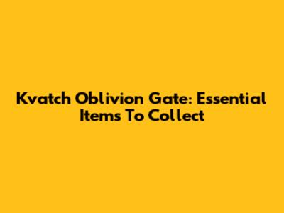 Kvatch Oblivion Gate: Essential Items To Collect