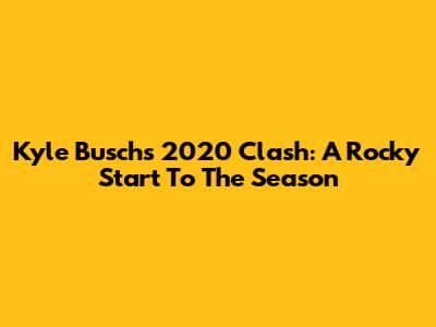 Kyle Busch's 2020 Clash: A Rocky Start To The Season