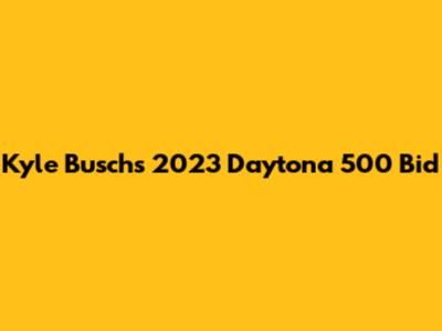 Kyle Busch's 2023 Daytona 500 Bid