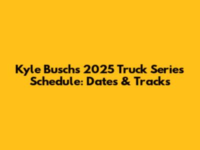 Kyle Busch's 2025 Truck Series Schedule: Dates & Tracks