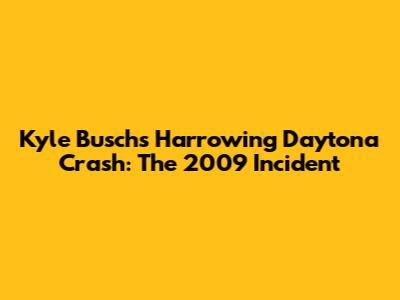 Kyle Busch's Harrowing Daytona Crash: The 2009 Incident