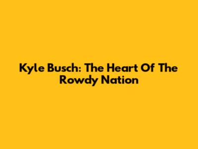 Kyle Busch: The Heart Of The Rowdy Nation