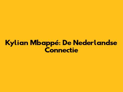 Kylian Mbappé: De Nederlandse Connectie
