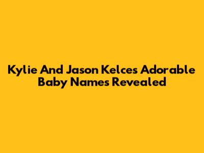 Kylie And Jason Kelce's Adorable Baby Names Revealed