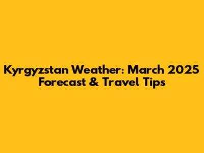 Kyrgyzstan Weather: March 2025 Forecast & Travel Tips