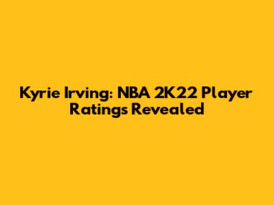 Kyrie Irving: NBA 2K22 Player Ratings Revealed