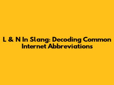 L & N In Slang: Decoding Common Internet Abbreviations