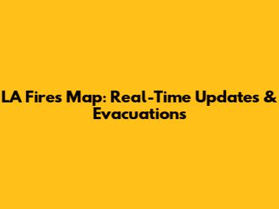 LA Fires Map: Real-Time Updates & Evacuations