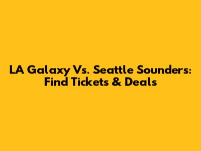 LA Galaxy Vs. Seattle Sounders: Find Tickets & Deals