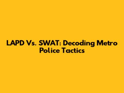 LAPD Vs. SWAT: Decoding Metro Police Tactics