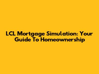 LCL Mortgage Simulation: Your Guide To Homeownership