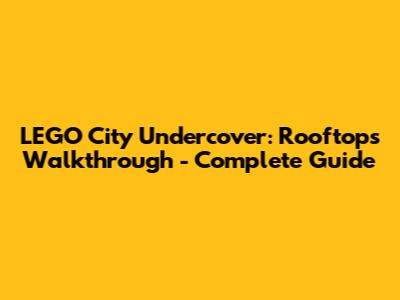 LEGO City Undercover: Rooftops Walkthrough - Complete Guide
