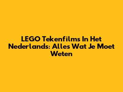 LEGO Tekenfilms In Het Nederlands: Alles Wat Je Moet Weten