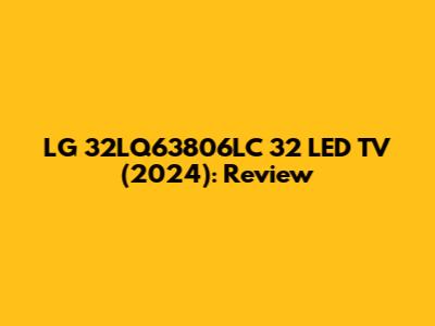 LG 32LQ63806LC 32" LED TV (2024): Review