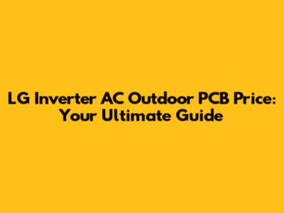LG Inverter AC Outdoor PCB Price: Your Ultimate Guide