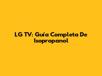 LG TV: Guía Completa De Isopropanol