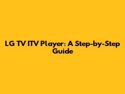 LG TV ITV Player: A Step-by-Step Guide