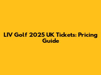 LIV Golf 2025 UK Tickets: Pricing Guide