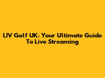 LIV Golf UK: Your Ultimate Guide To Live Streaming