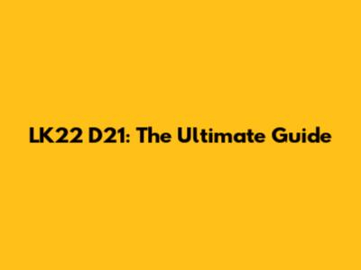 LK22 D21: The Ultimate Guide