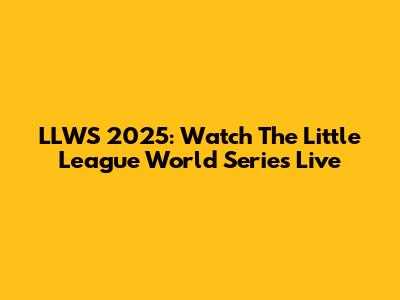 LLWS 2025: Watch The Little League World Series Live