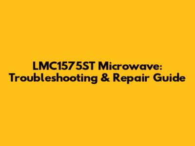 LMC1575ST Microwave: Troubleshooting & Repair Guide