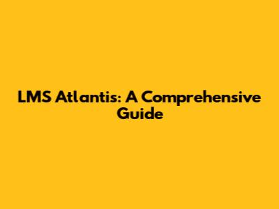 LMS Atlantis: A Comprehensive Guide