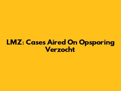 LMZ: Cases Aired On Opsporing Verzocht