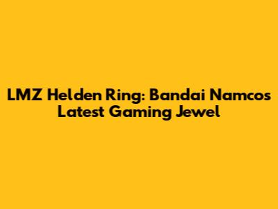 LMZ Helden Ring: Bandai Namco's Latest Gaming Jewel