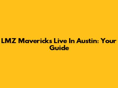 LMZ Mavericks Live In Austin: Your Guide