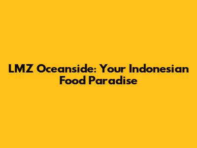 LMZ Oceanside: Your Indonesian Food Paradise
