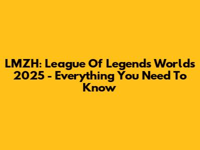 LMZH: League Of Legends Worlds 2025 - Everything You Need To Know