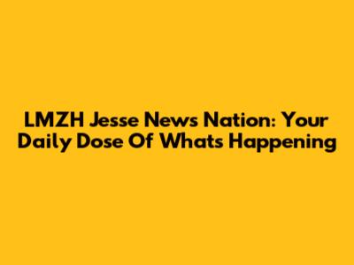 LMZH Jesse News Nation: Your Daily Dose Of What's Happening