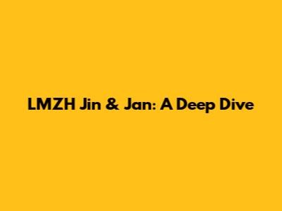 LMZH Jin & Jan: A Deep Dive