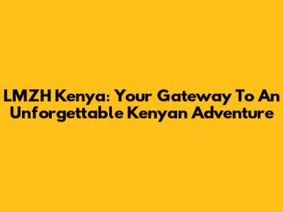 LMZH Kenya: Your Gateway To An Unforgettable Kenyan Adventure