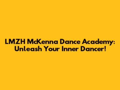 LMZH McKenna Dance Academy: Unleash Your Inner Dancer!