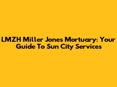 LMZH Miller Jones Mortuary: Your Guide To Sun City Services
