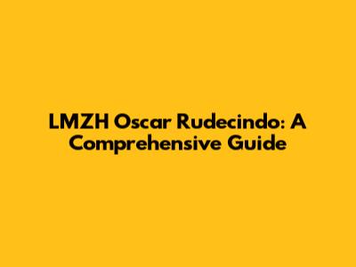 LMZH Oscar Rudecindo: A Comprehensive Guide