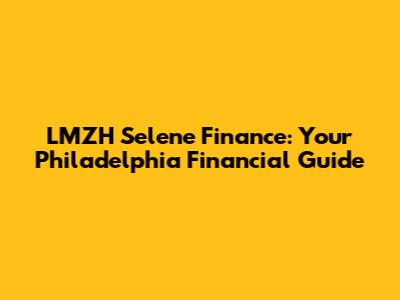 LMZH Selene Finance: Your Philadelphia Financial Guide