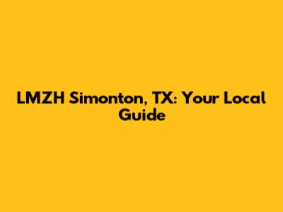 LMZH Simonton, TX: Your Local Guide