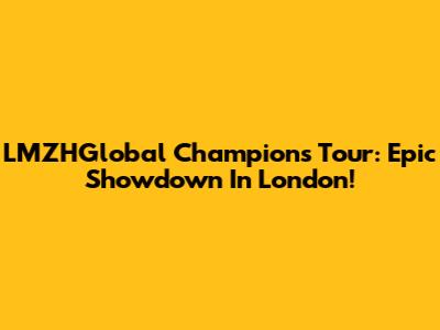 LMZHGlobal Champions Tour: Epic Showdown In London!