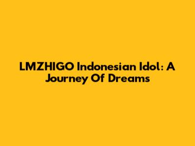 LMZHIGO Indonesian Idol: A Journey Of Dreams