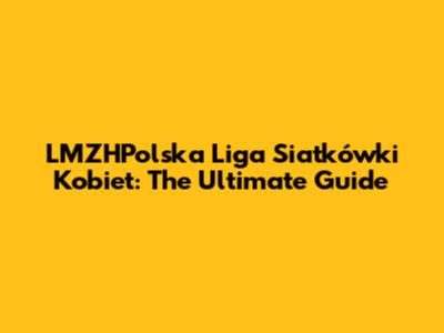 LMZHPolska Liga Siatkówki Kobiet: The Ultimate Guide
