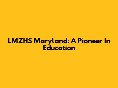 LMZHS Maryland: A Pioneer In Education