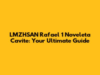 LMZHSAN Rafael 1 Noveleta Cavite: Your Ultimate Guide